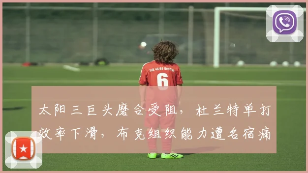 太阳三巨头磨合受阻，杜兰特单打效率下滑，布克组织能力遭名宿痛批：分散球权