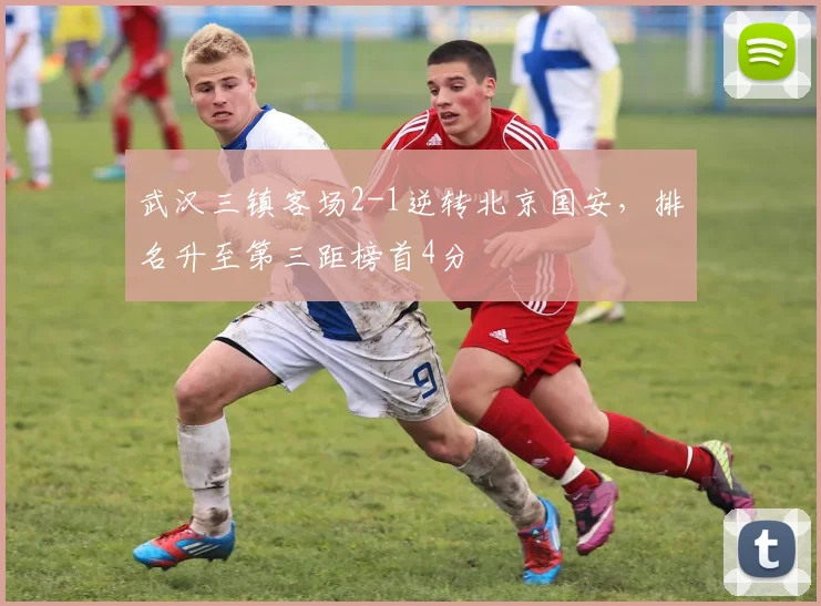 武汉三镇客场2-1逆转北京国安，排名升至第三距榜首4分