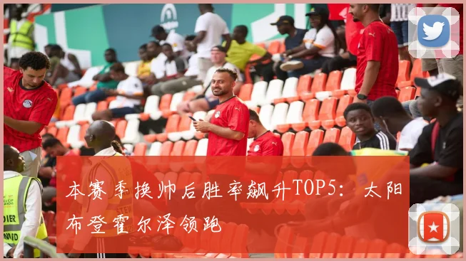 本赛季换帅后胜率飙升TOP5:太阳布登霍尔泽领跑